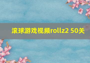 滚球游戏视频rollz2 50关